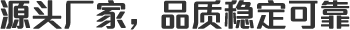 源頭廠家,品質(zhì)穩(wěn)定可靠 源頭廠家,品質(zhì)穩(wěn)定可靠